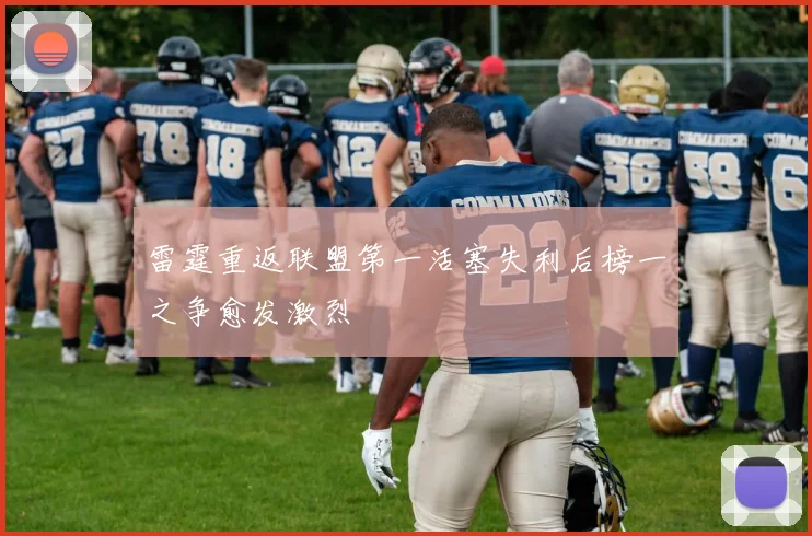 雷霆重返联盟第一活塞失利后榜一之争愈发激烈