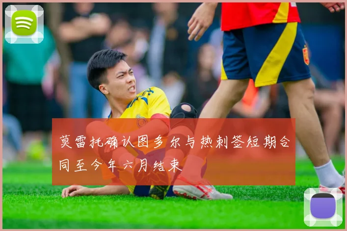 莫雷托确认图多尔与热刺签短期合同至今年六月结束