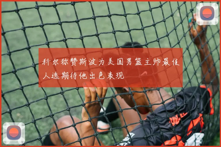 科尔称赞斯波为美国男篮主帅最佳人选期待他出色表现