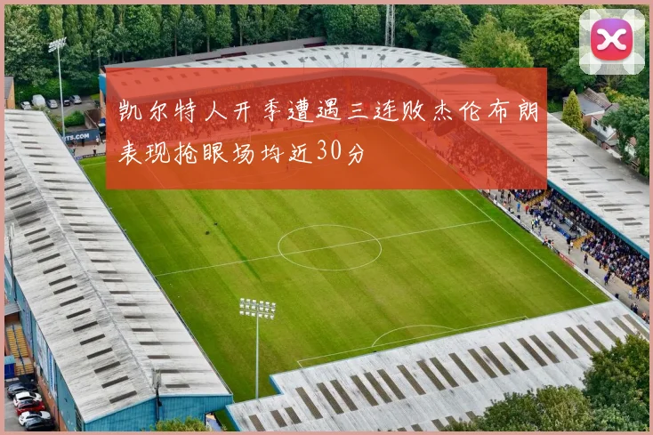 凯尔特人开季遭遇三连败杰伦布朗表现抢眼场均近30分