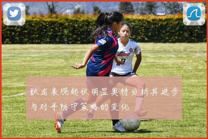 狄龙表现起伏明显奥特分析其进步与对手防守策略的变化