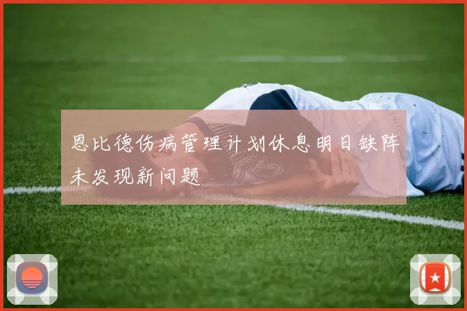 恩比德伤病管理计划休息明日缺阵未发现新问题