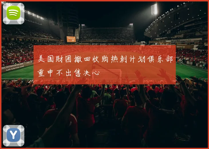 美国财团撤回收购热刺计划俱乐部重申不出售决心