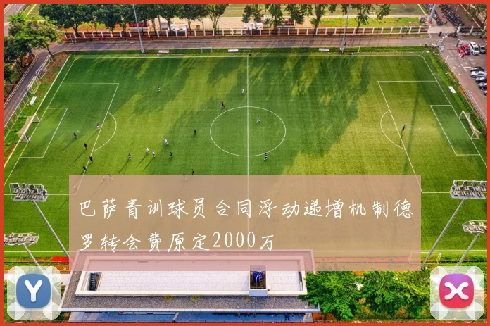 巴萨青训球员合同浮动递增机制德罗转会费原定2000万