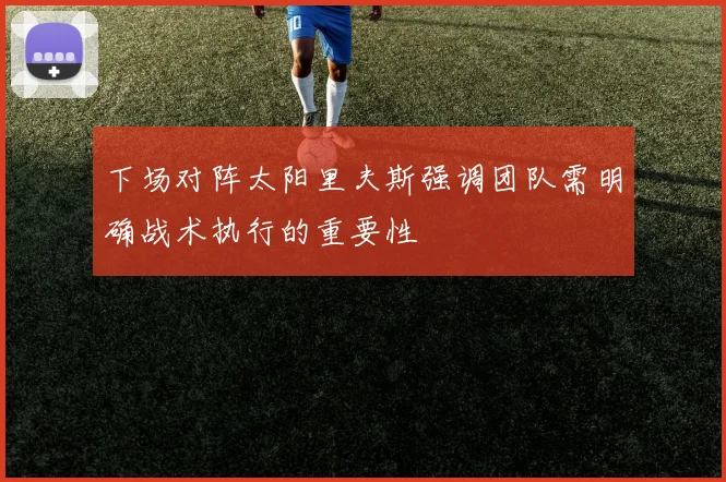 下场对阵太阳里夫斯强调团队需明确战术执行的重要性