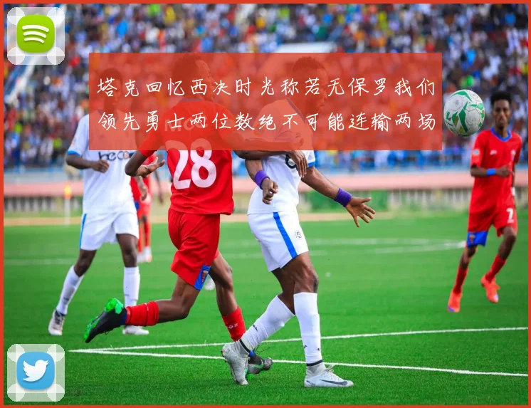 塔克回忆西决时光称若无保罗我们领先勇士两位数绝不可能连输两场