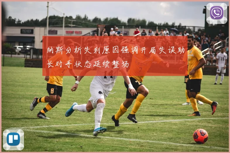 纳斯分析失利原因强调开局失误助长对手状态延续整场