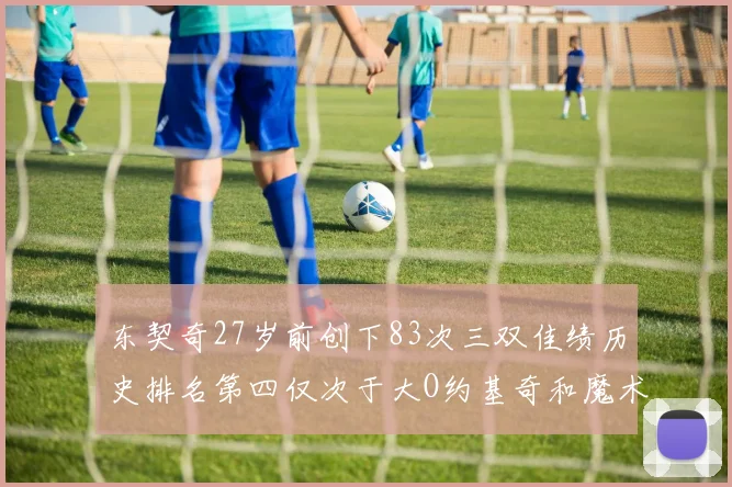 东契奇27岁前创下83次三双佳绩历史排名第四仅次于大O约基奇和魔术师