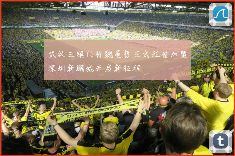 武汉三镇门将魏黾哲正式租借加盟深圳新鹏城开启新征程