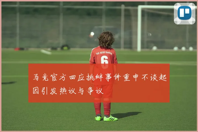 马竞官方回应挑衅事件重申不谈起因引发热议与争议