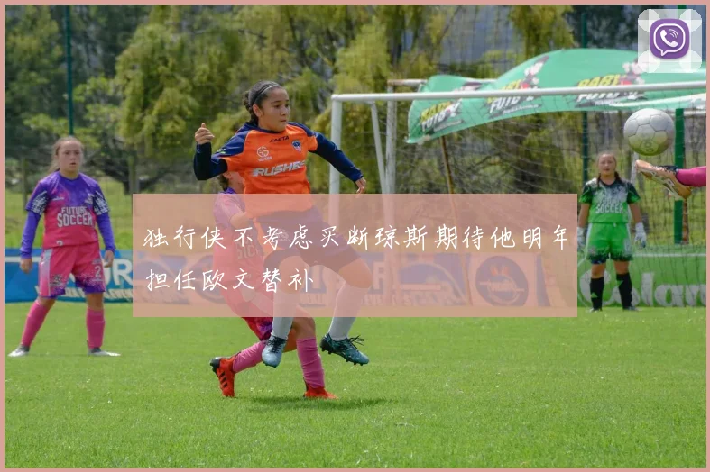 独行侠不考虑买断琼斯期待他明年担任欧文替补