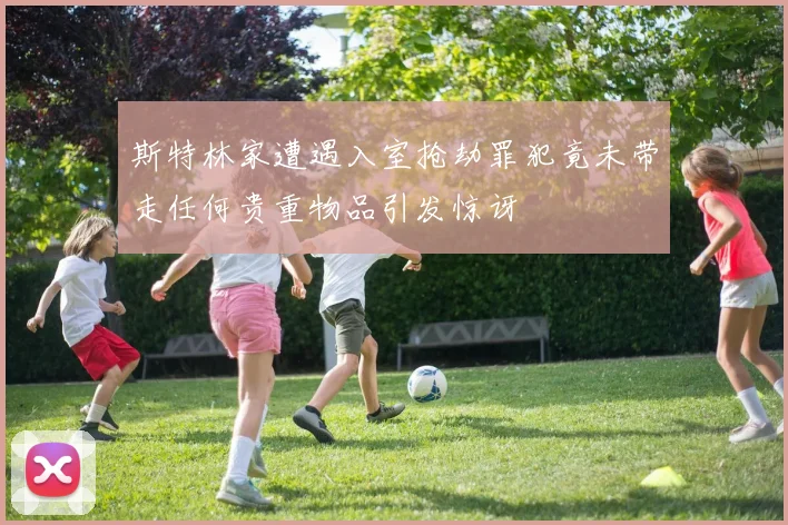 斯特林家遭遇入室抢劫罪犯竟未带走任何贵重物品引发惊讶