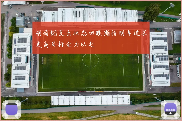 胡荷韬复出状态回暖期待明年追求更高目标全力以赴