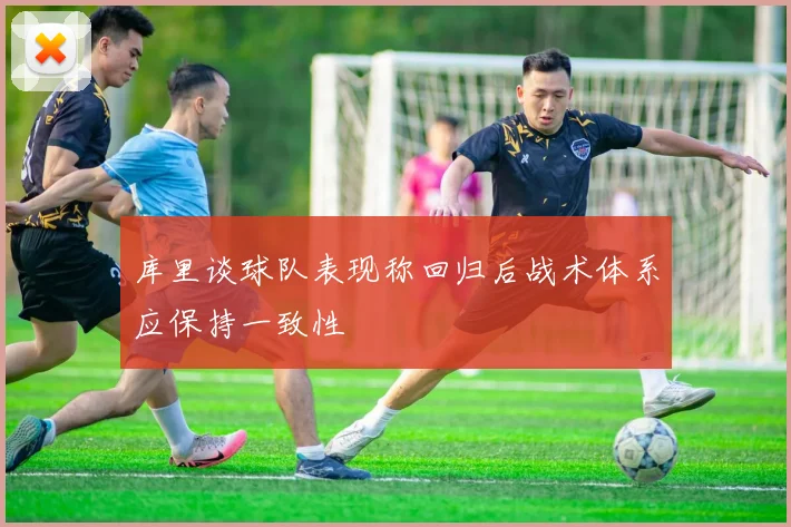 库里谈球队表现称回归后战术体系应保持一致性