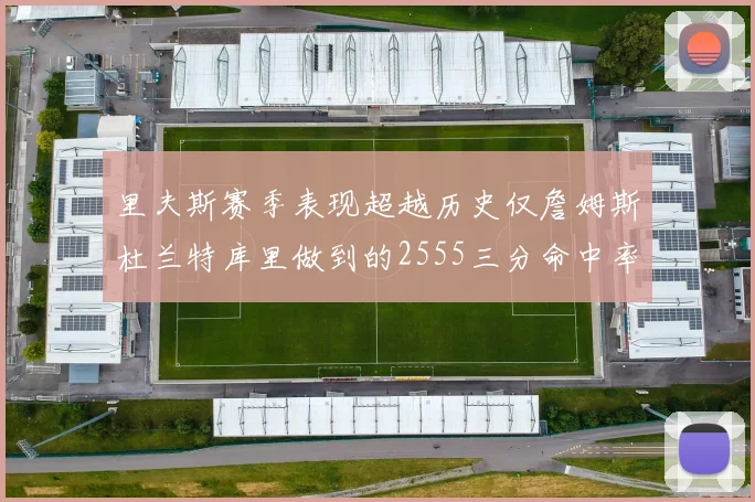 里夫斯赛季表现超越历史仅詹姆斯杜兰特库里做到的2555三分命中率50成就
