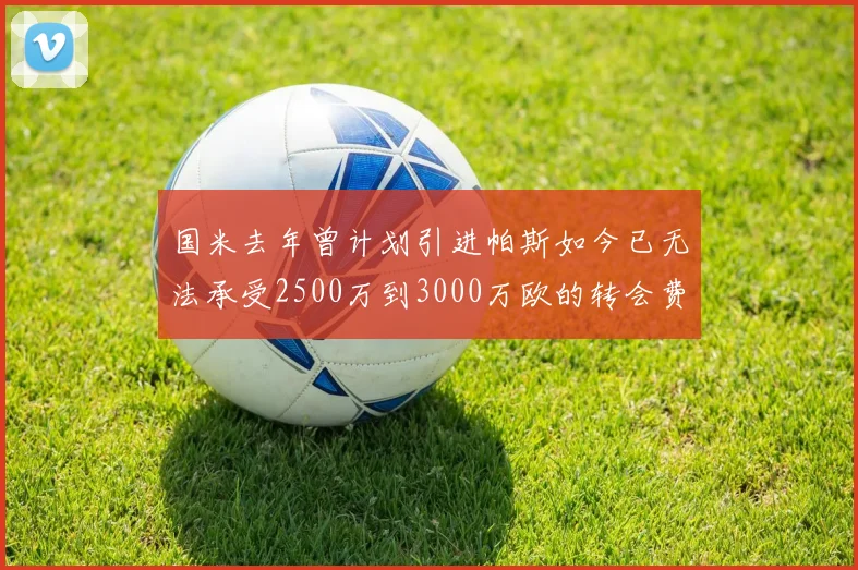 国米去年曾计划引进帕斯如今已无法承受2500万到3000万欧的转会费