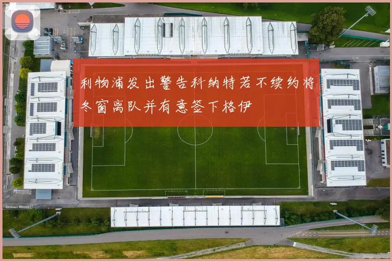 利物浦发出警告科纳特若不续约将冬窗离队并有意签下格伊